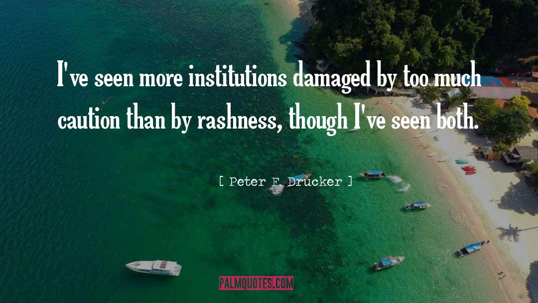 Peter F. Drucker Quotes: I've seen more institutions damaged