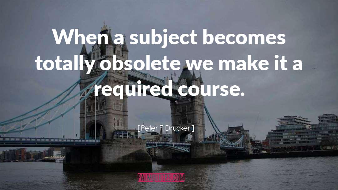 Peter F. Drucker Quotes: When a subject becomes totally