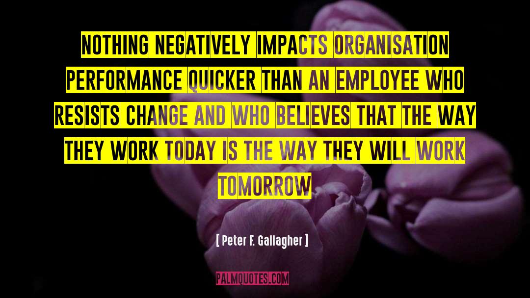Peter F Gallagher Quotes: Nothing negatively impacts organisation performance