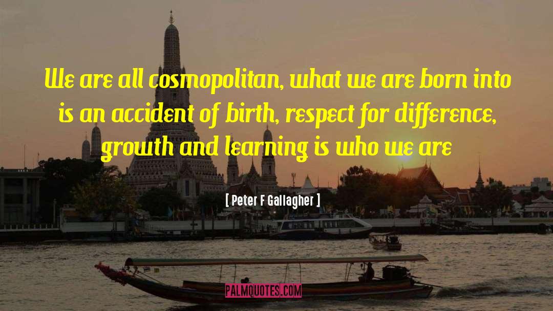 Peter F Gallagher Quotes: We are all cosmopolitan, what
