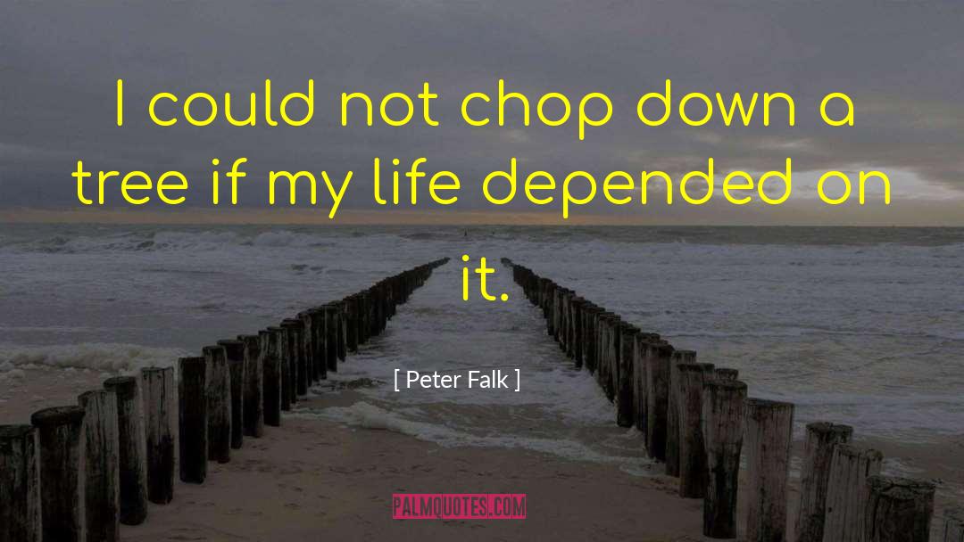 Peter Falk Quotes: I could not chop down