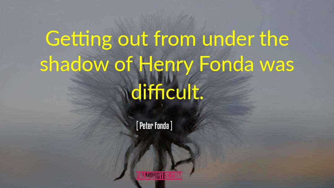 Peter Fonda Quotes: Getting out from under the