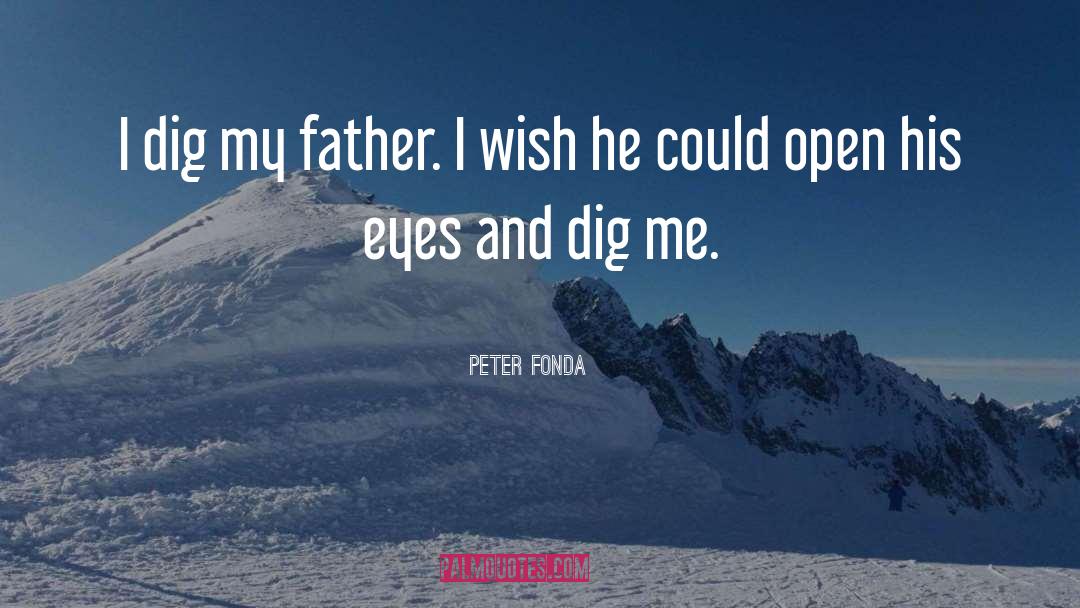 Peter Fonda Quotes: I dig my father. I
