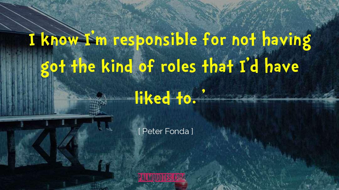 Peter Fonda Quotes: I know I'm responsible for