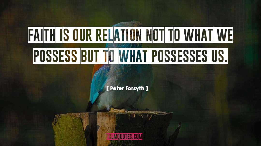 Peter Forsyth Quotes: Faith is our relation not