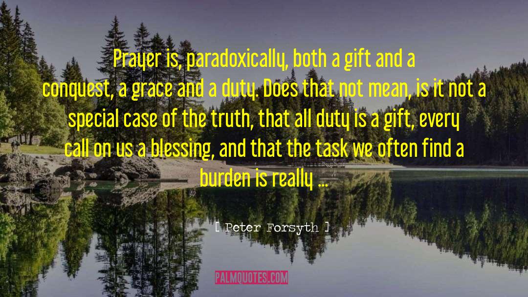 Peter Forsyth Quotes: Prayer is, paradoxically, both a