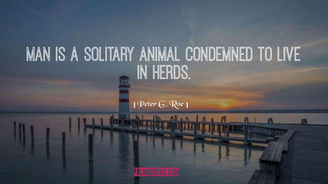 Peter G. Roe Quotes: Man is a solitary animal