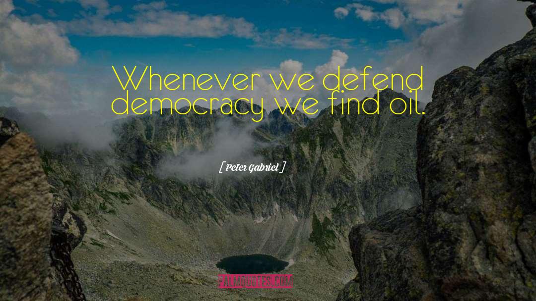 Peter Gabriel Quotes: Whenever we defend democracy we
