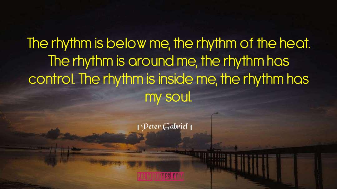 Peter Gabriel Quotes: The rhythm is below me,