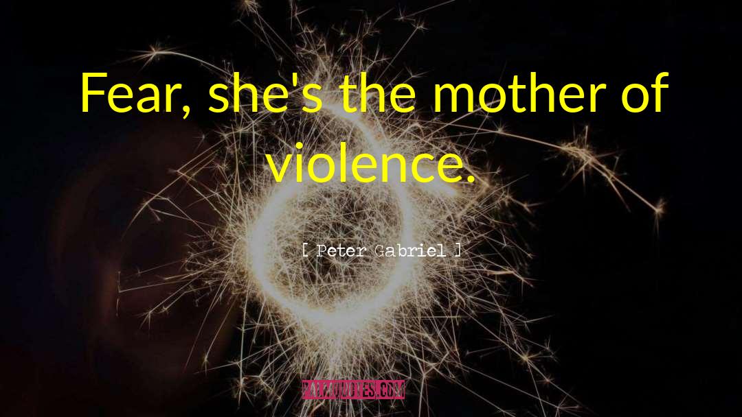 Peter Gabriel Quotes: Fear, she's the mother of