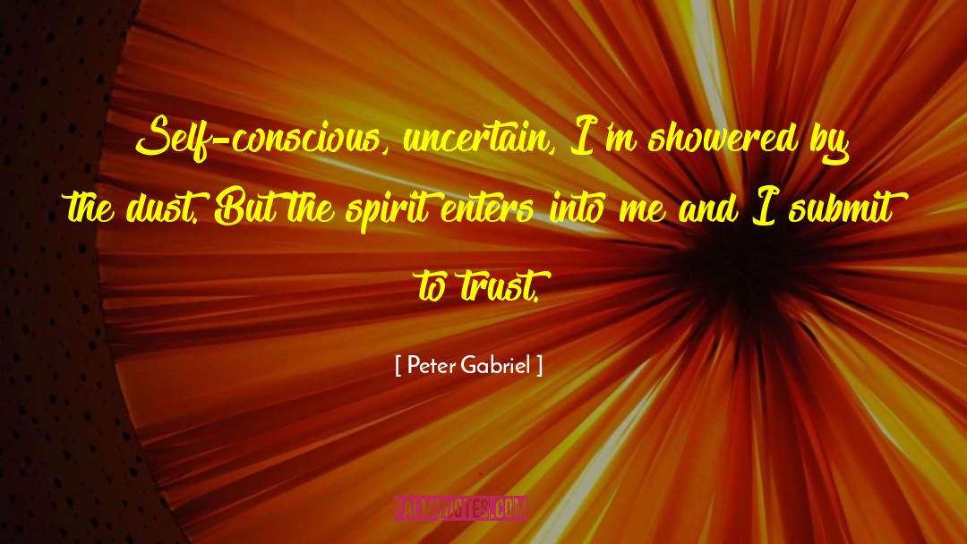 Peter Gabriel Quotes: Self-conscious, uncertain, I'm showered by