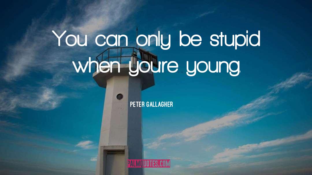 Peter Gallagher Quotes: You can only be stupid