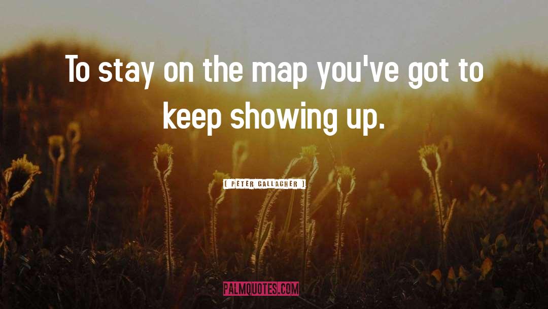 Peter Gallagher Quotes: To stay on the map