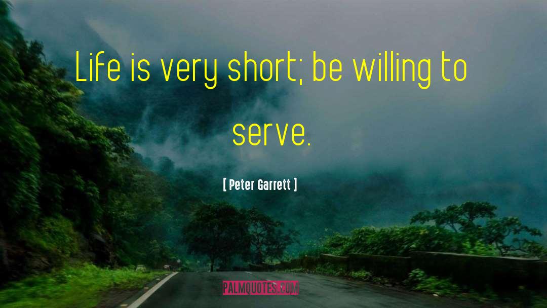 Peter Garrett Quotes: Life is very short; be