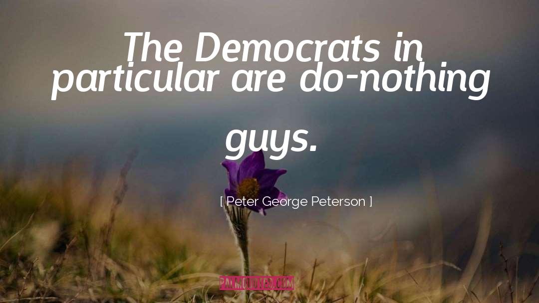 Peter George Peterson Quotes: The Democrats in particular are