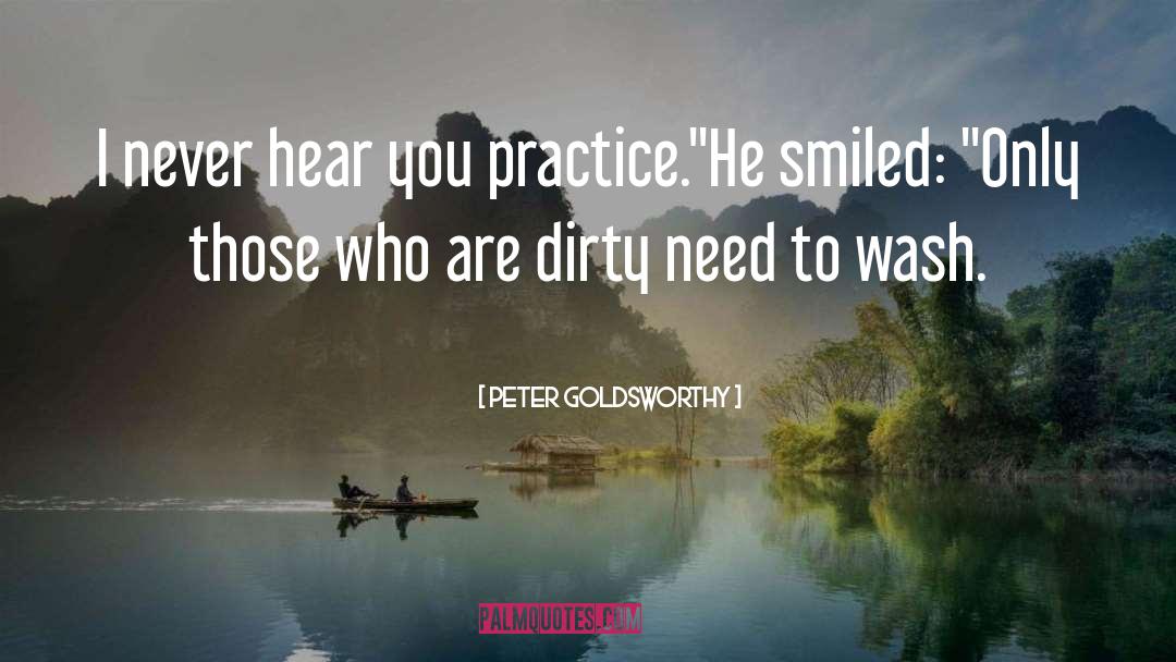 Peter Goldsworthy Quotes: I never hear you practice.