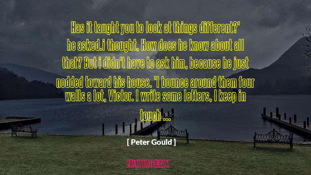 Peter Gould Quotes: Has it taught you to