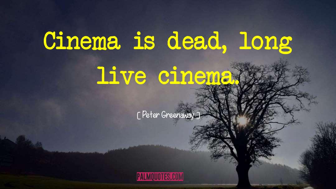 Peter Greenaway Quotes: Cinema is dead, long live