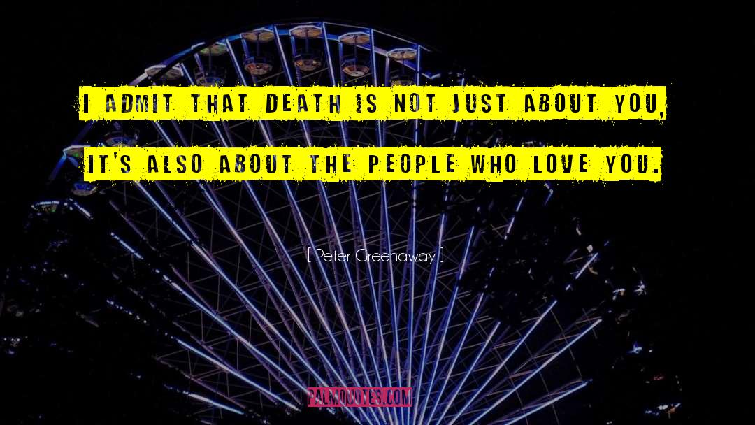 Peter Greenaway Quotes: I admit that death is