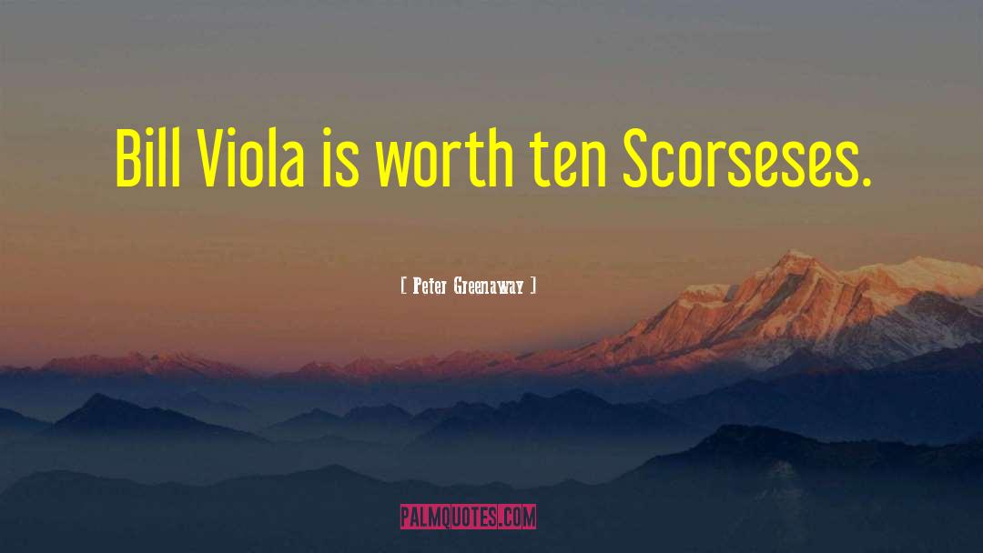 Peter Greenaway Quotes: Bill Viola is worth ten