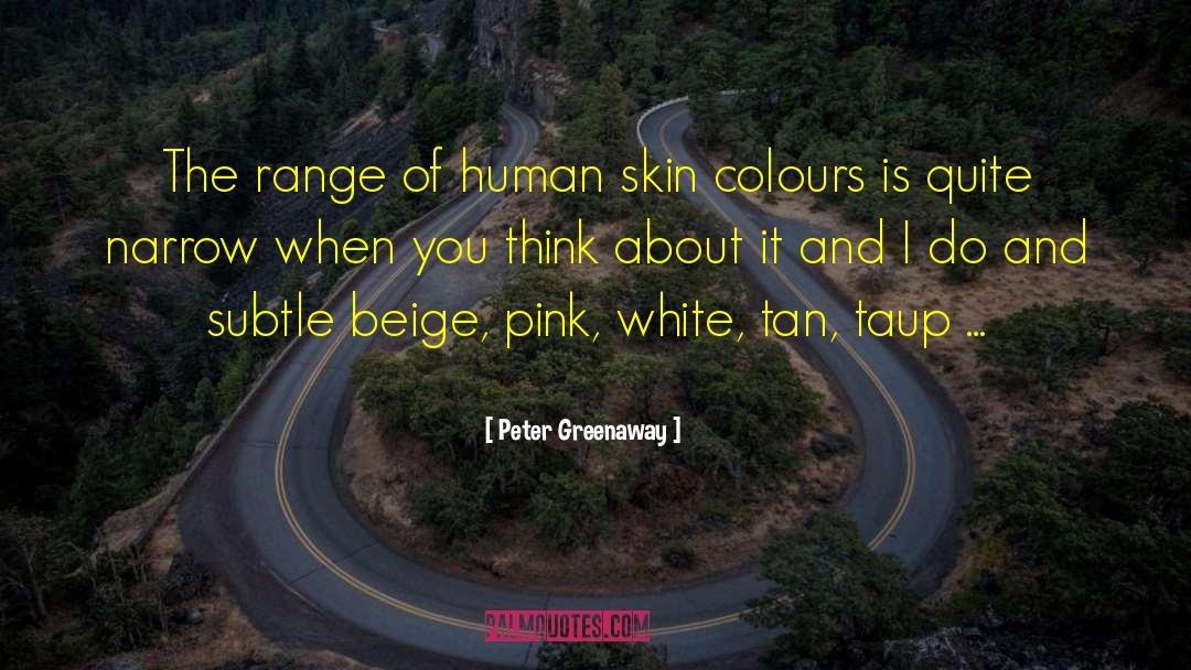 Peter Greenaway Quotes: The range of human skin