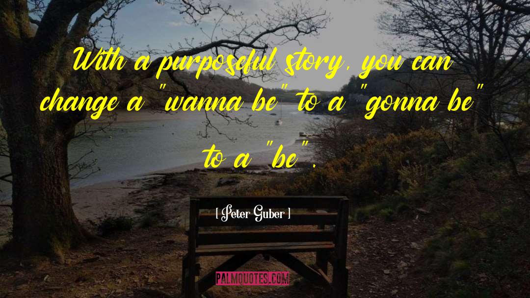 Peter Guber Quotes: With a purposeful story, you
