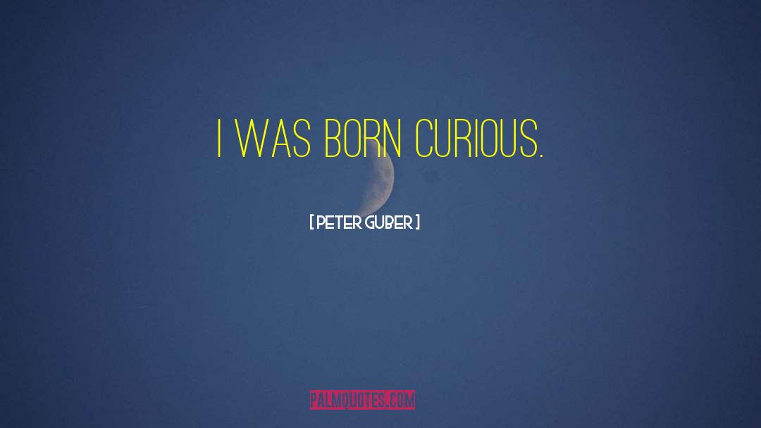 Peter Guber Quotes: I was born curious.