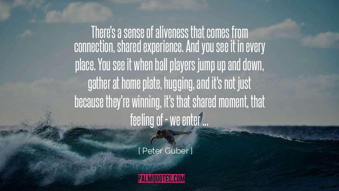 Peter Guber Quotes: There's a sense of aliveness