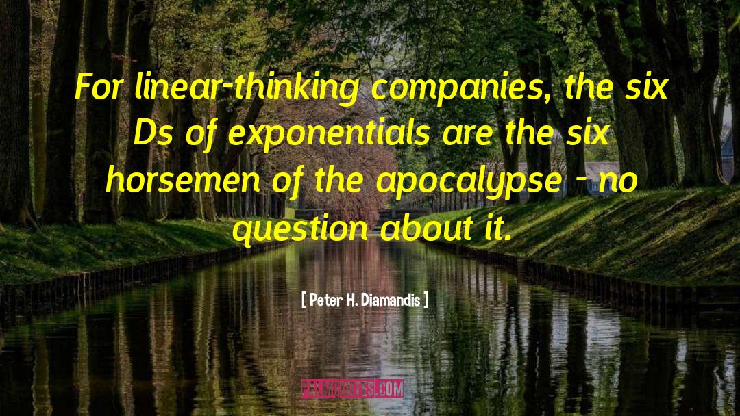 Peter H. Diamandis Quotes: For linear-thinking companies, the six