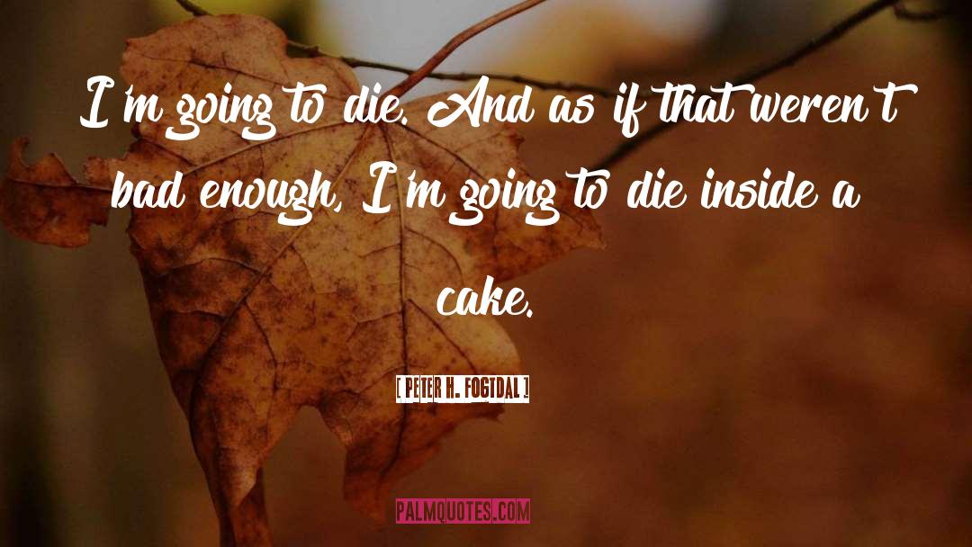 Peter H. Fogtdal Quotes: I'm going to die. And