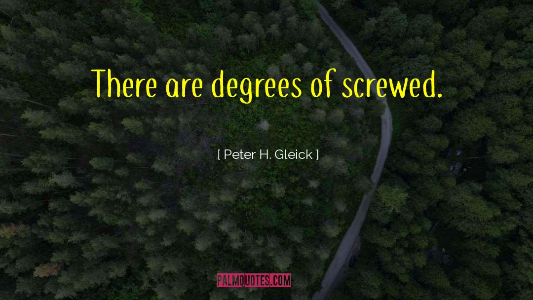 Peter H. Gleick Quotes: There are degrees of screwed.