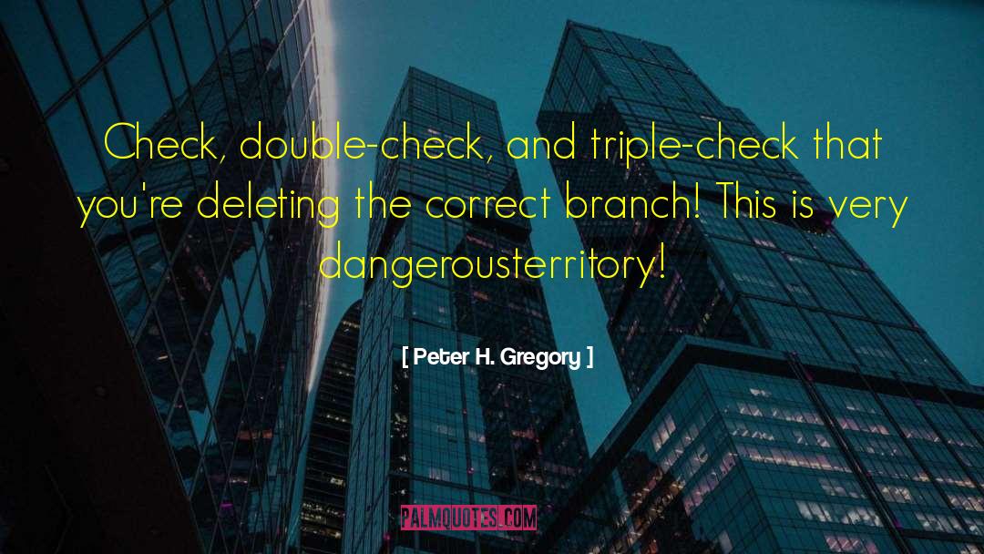 Peter H. Gregory Quotes: Check, double-check, and triple-check that