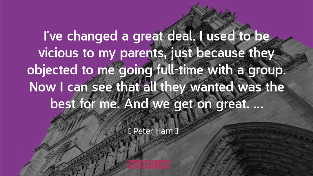 Peter Ham Quotes: I've changed a great deal.