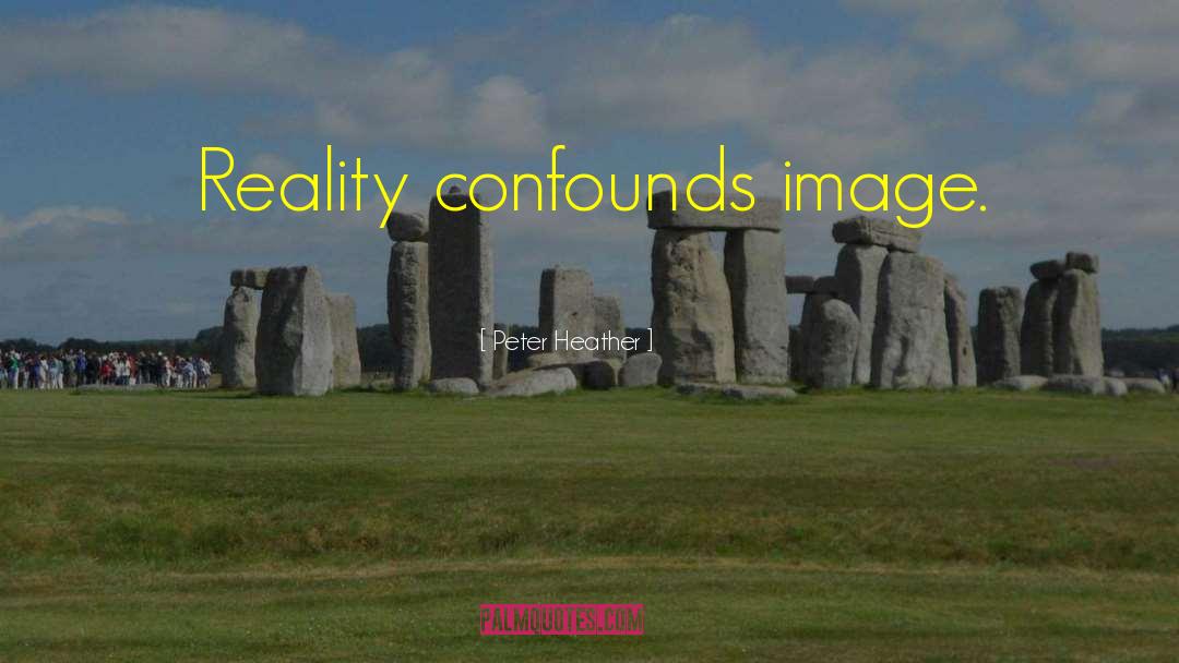 Peter Heather Quotes: Reality confounds image.