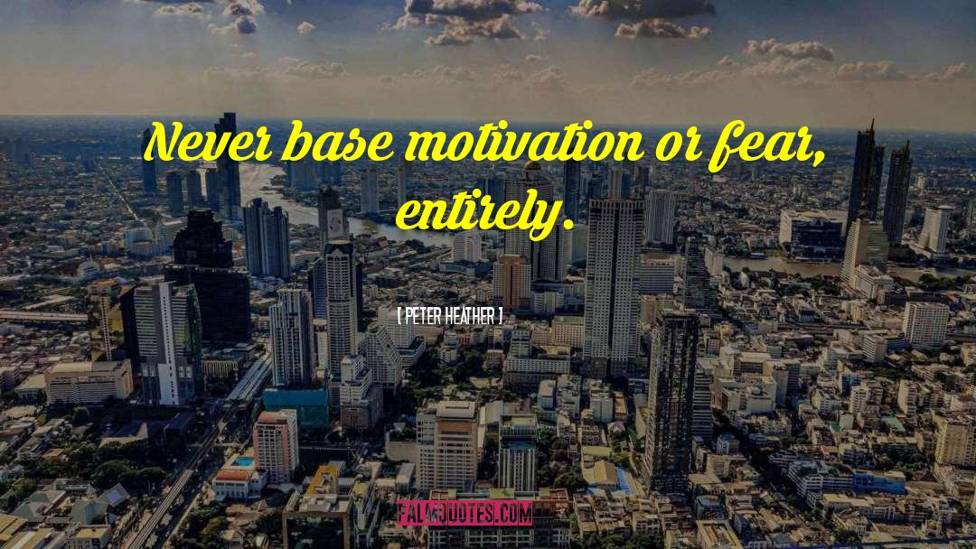Peter Heather Quotes: Never base motivation or fear,