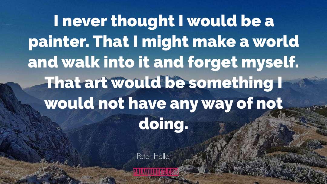 Peter Heller Quotes: I never thought I would