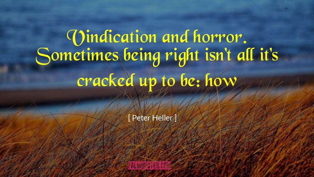 Peter Heller Quotes: Vindication and horror. Sometimes being