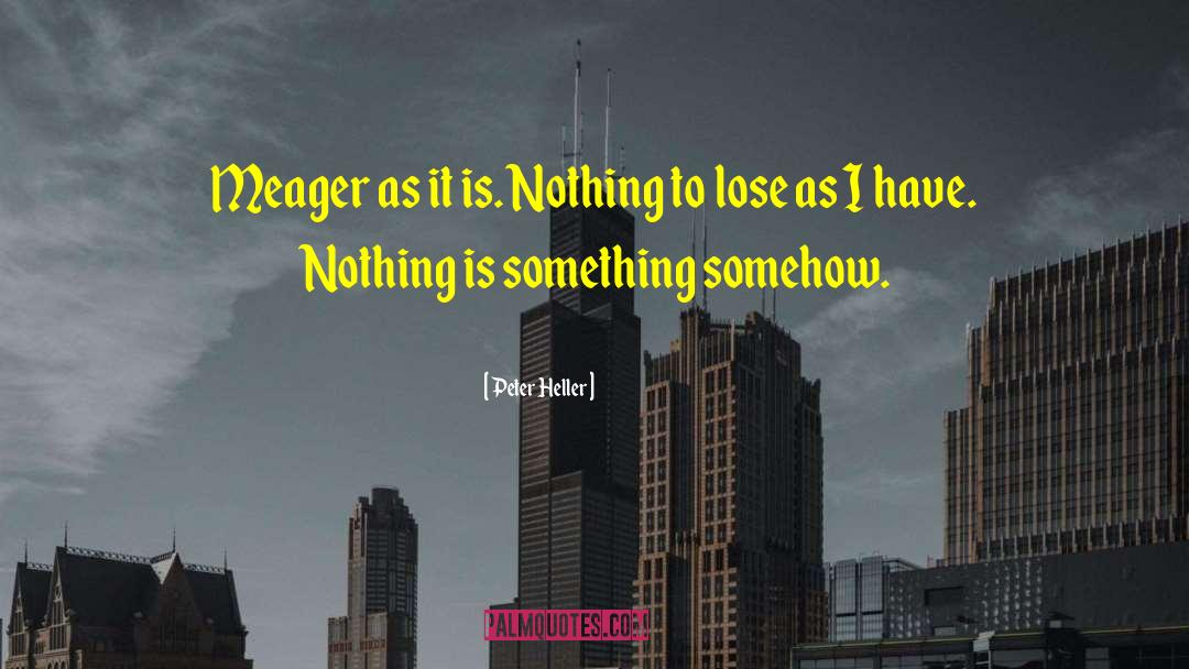Peter Heller Quotes: Meager as it is. Nothing