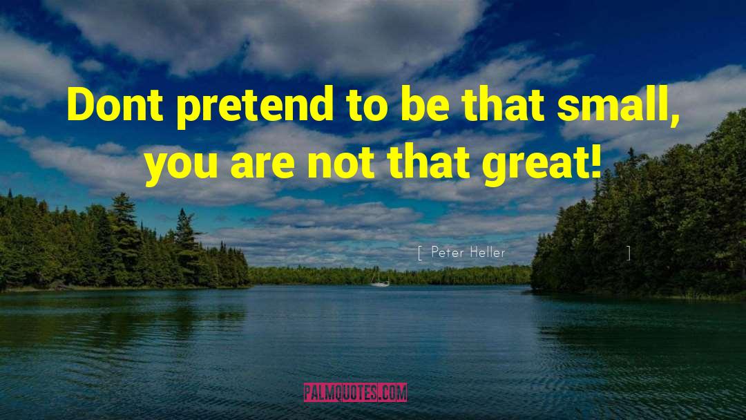 Peter Heller Quotes: Dont pretend to be that