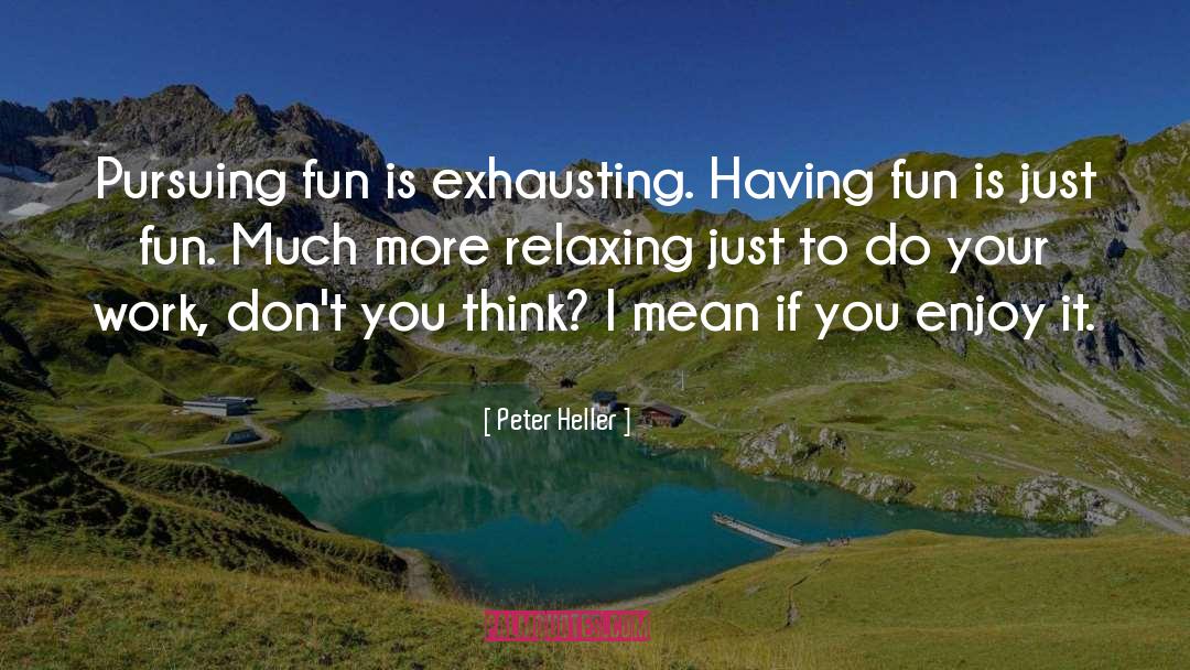 Peter Heller Quotes: Pursuing fun is exhausting. Having