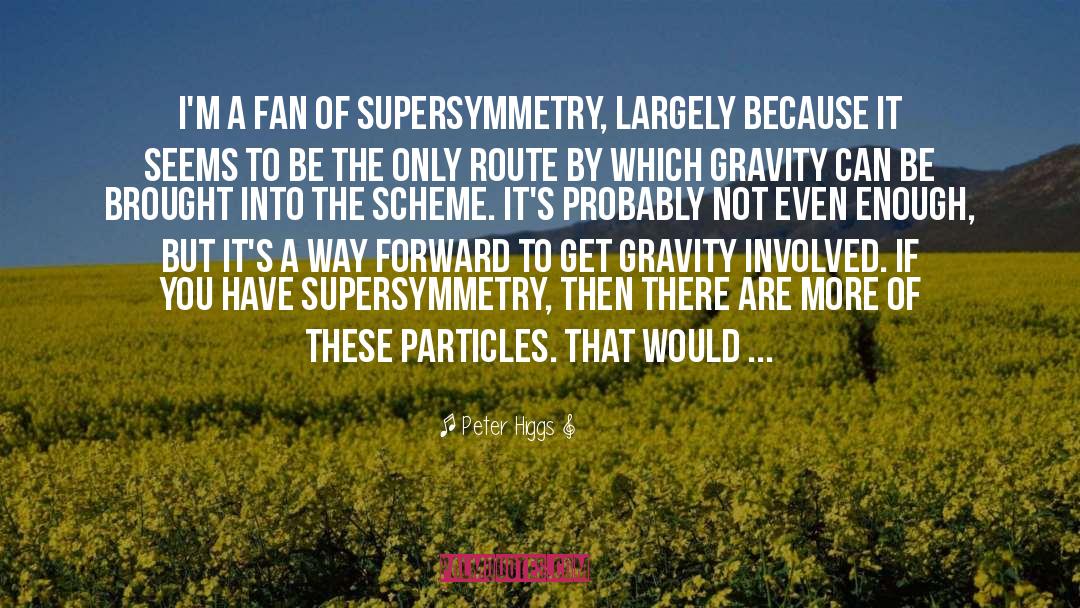 Peter Higgs Quotes: I'm a fan of supersymmetry,