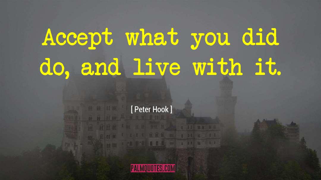 Peter Hook Quotes: Accept what you did do,