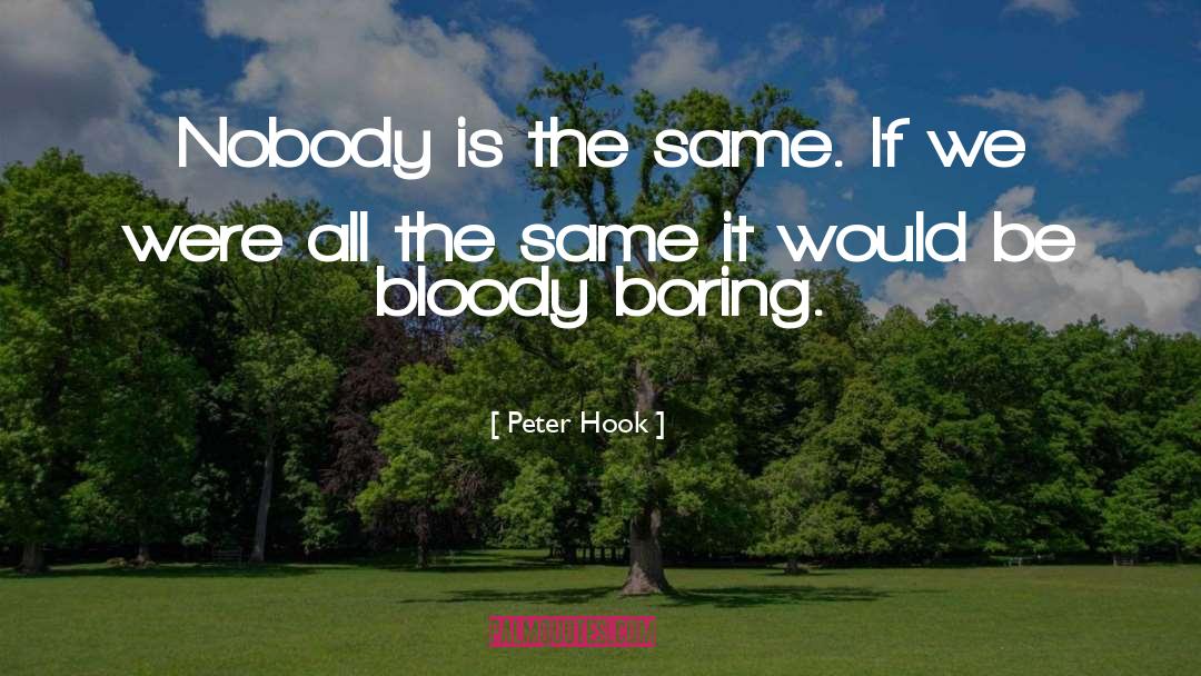 Peter Hook Quotes: Nobody is the same. If
