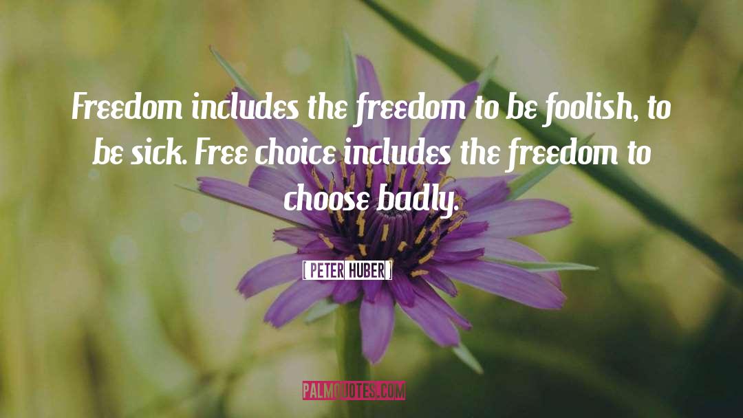 Peter Huber Quotes: Freedom includes the freedom to