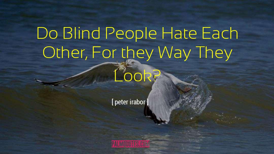 Peter Irabor Quotes: Do Blind People Hate Each