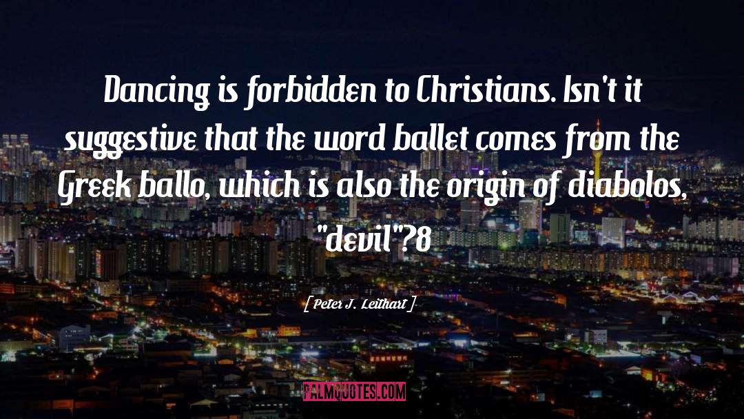 Peter J. Leithart Quotes: Dancing is forbidden to Christians.