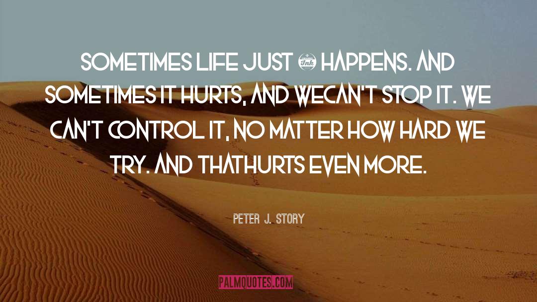 Peter J. Story Quotes: Sometimes life just … happens.