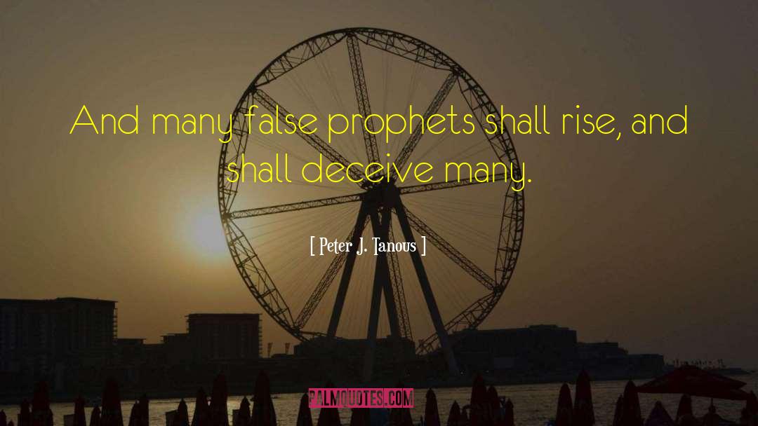 Peter J. Tanous Quotes: And many false prophets shall
