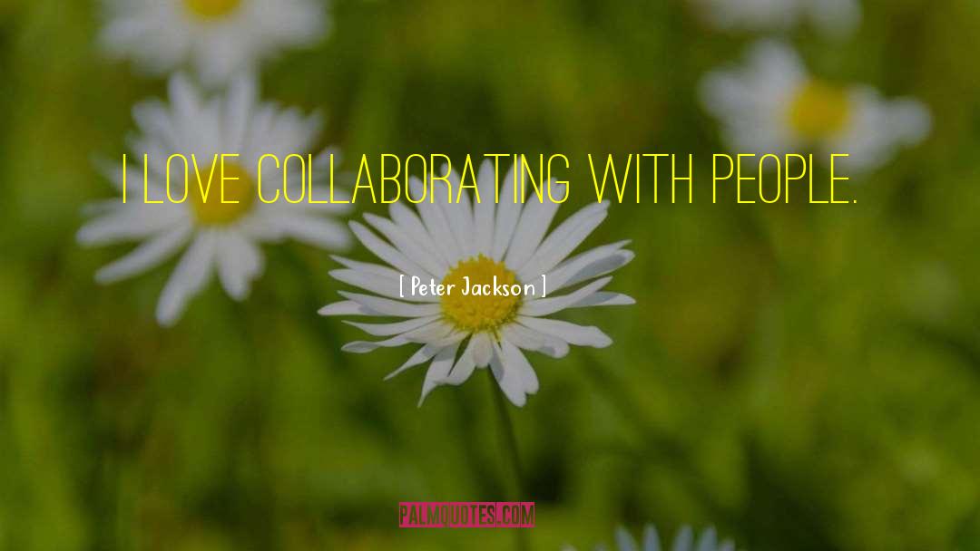 Peter Jackson Quotes: I love collaborating with people.