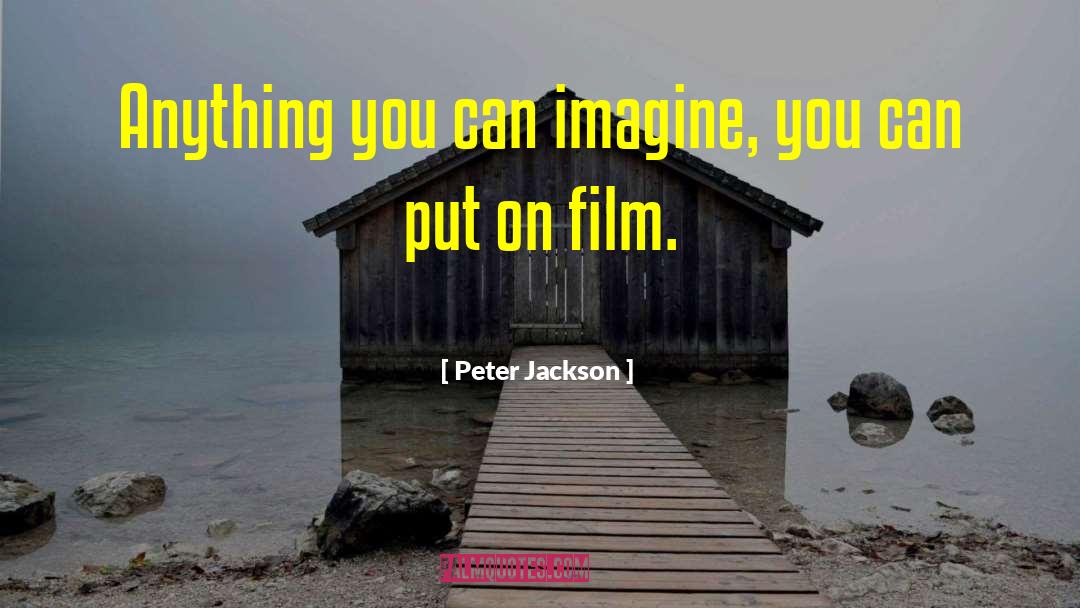 Peter Jackson Quotes: Anything you can imagine, you